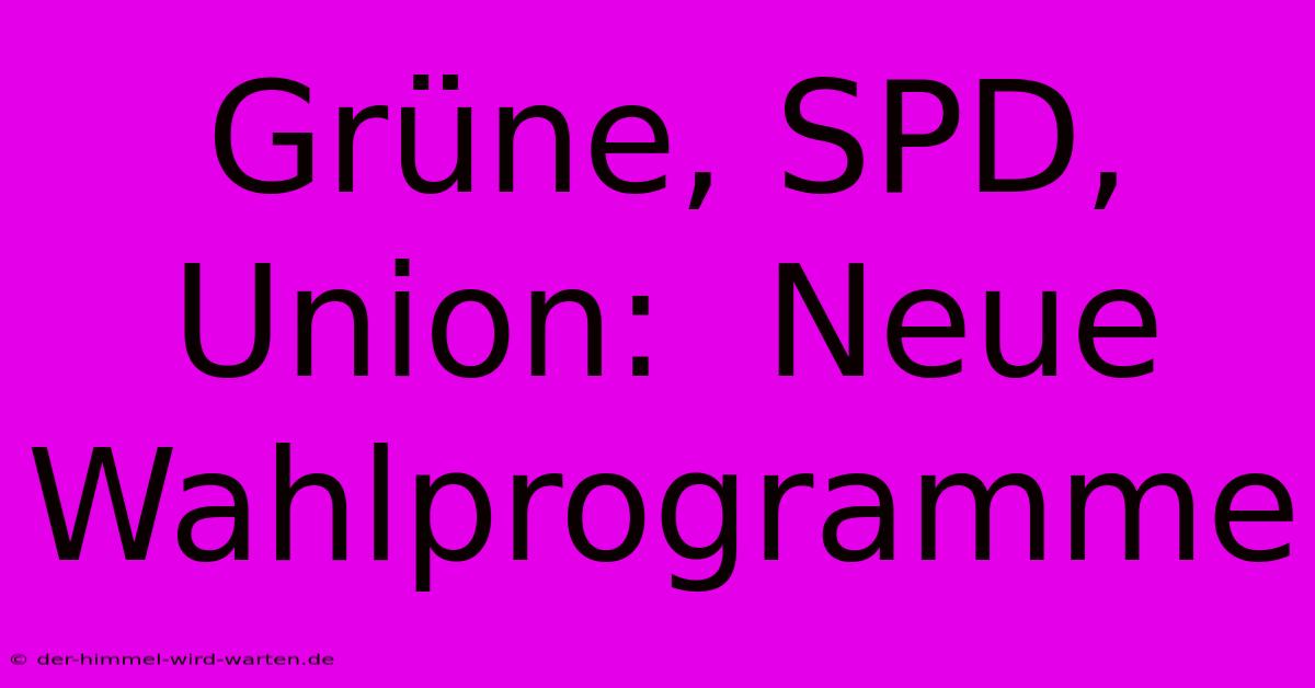 Grüne, SPD, Union:  Neue Wahlprogramme