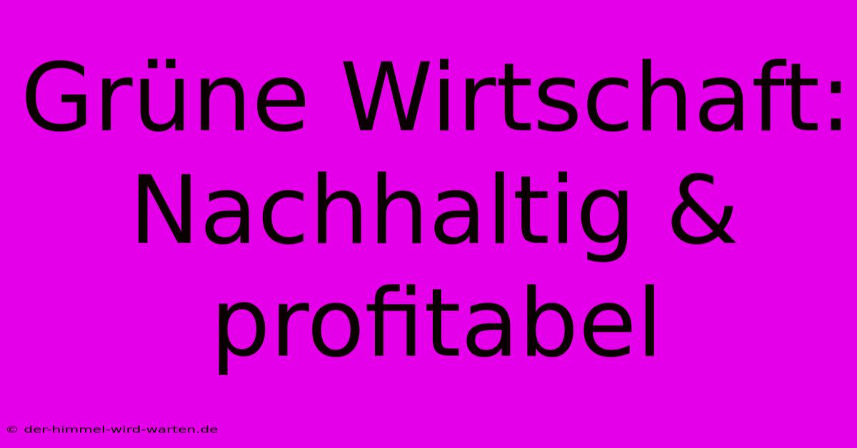 Grüne Wirtschaft: Nachhaltig & Profitabel