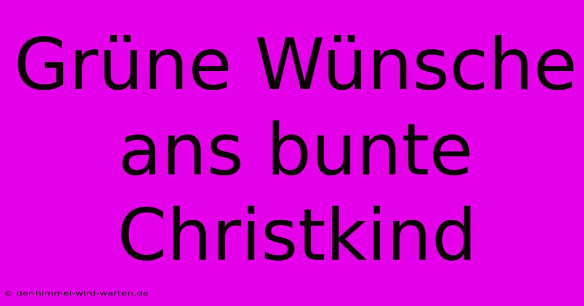 Grüne Wünsche Ans Bunte Christkind