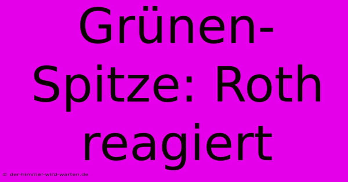 Grünen-Spitze: Roth Reagiert