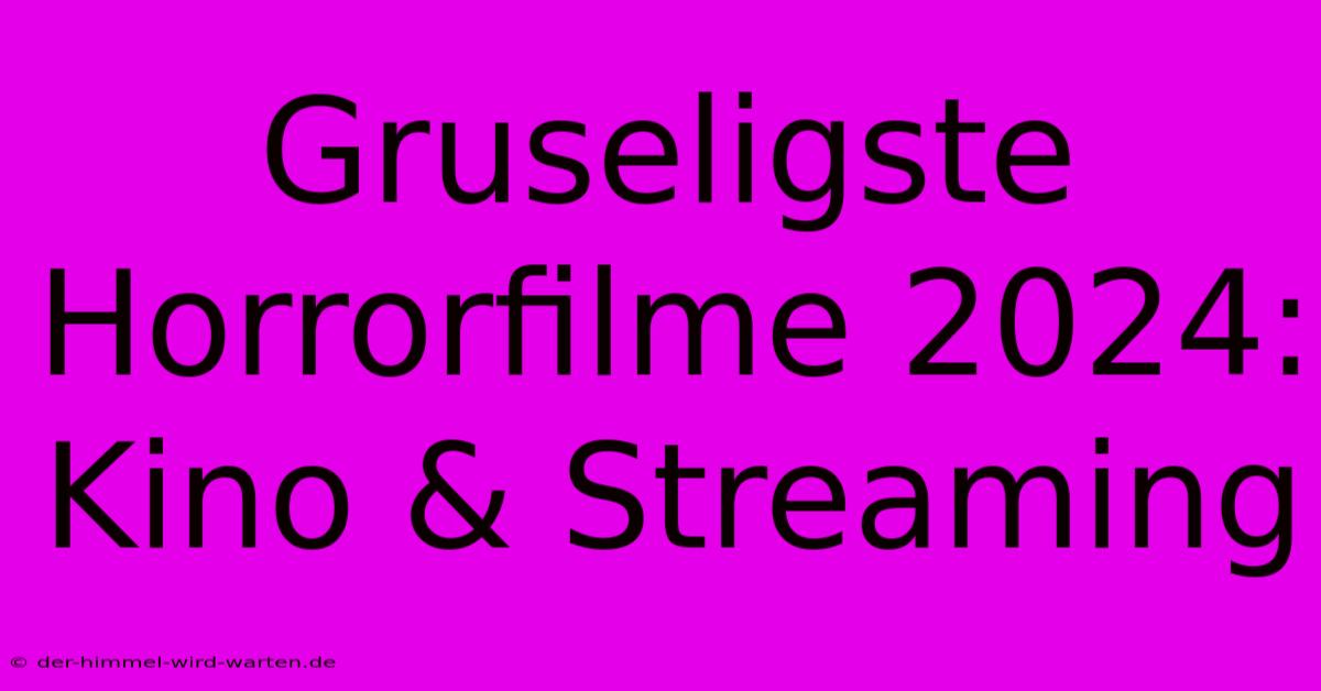 Gruseligste Horrorfilme 2024: Kino & Streaming