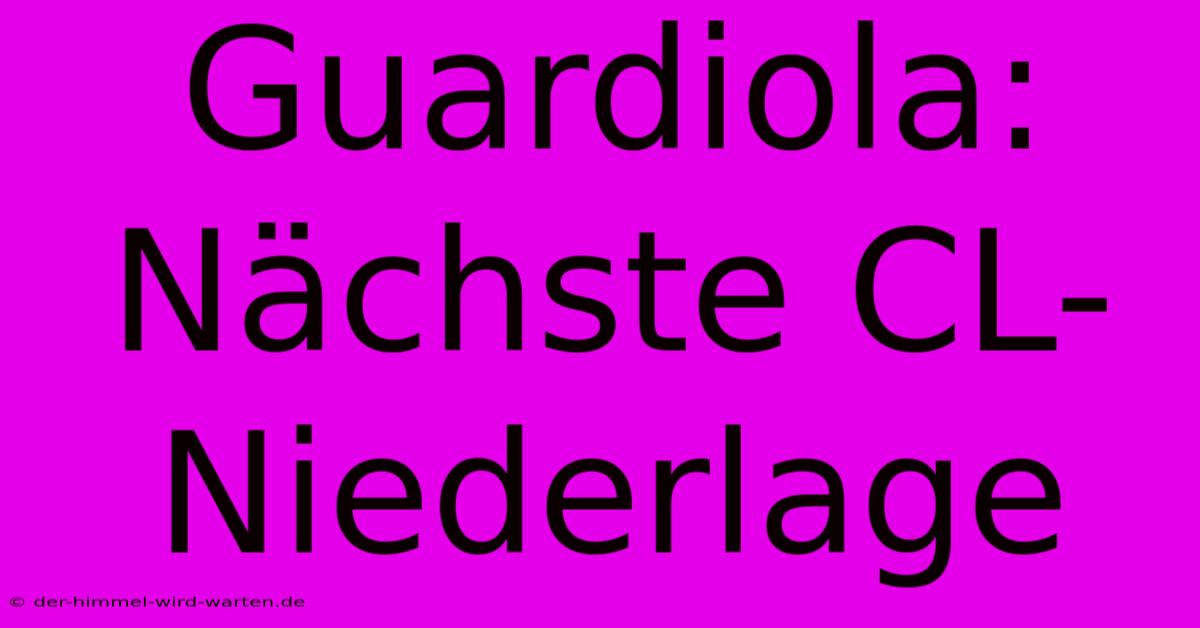 Guardiola: Nächste CL-Niederlage