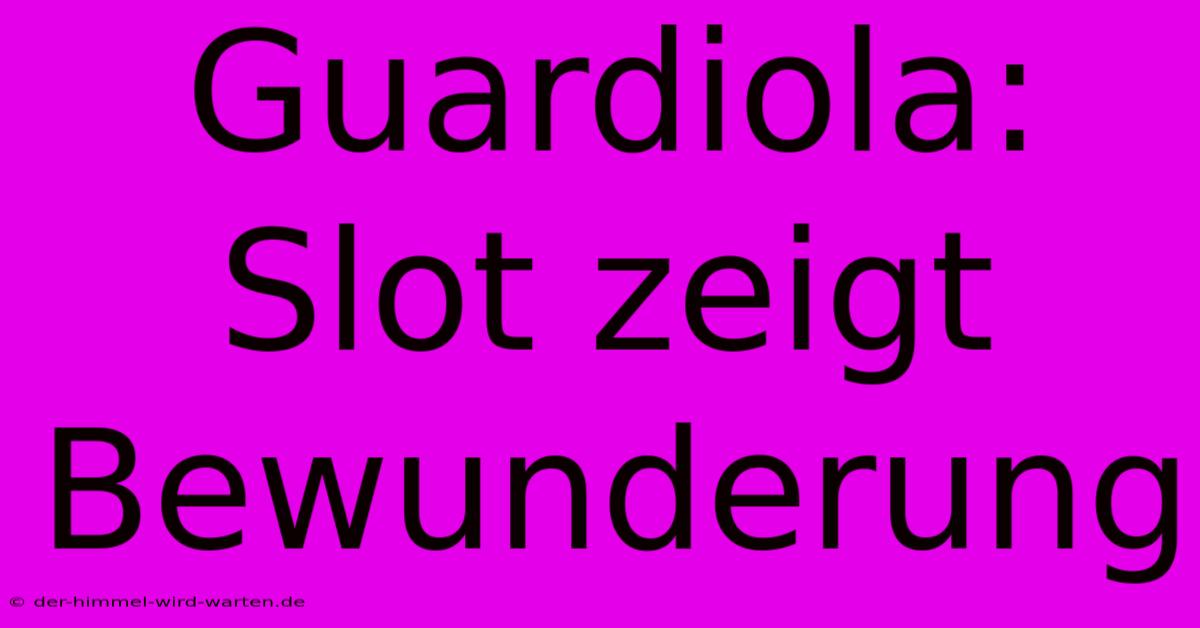 Guardiola: Slot Zeigt Bewunderung