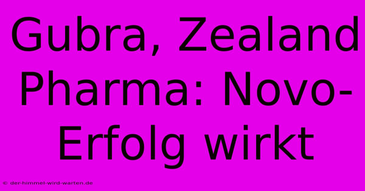 Gubra, Zealand Pharma: Novo-Erfolg Wirkt