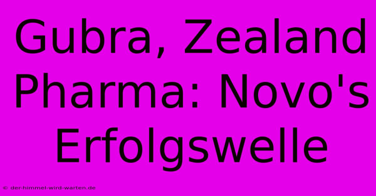 Gubra, Zealand Pharma: Novo's Erfolgswelle