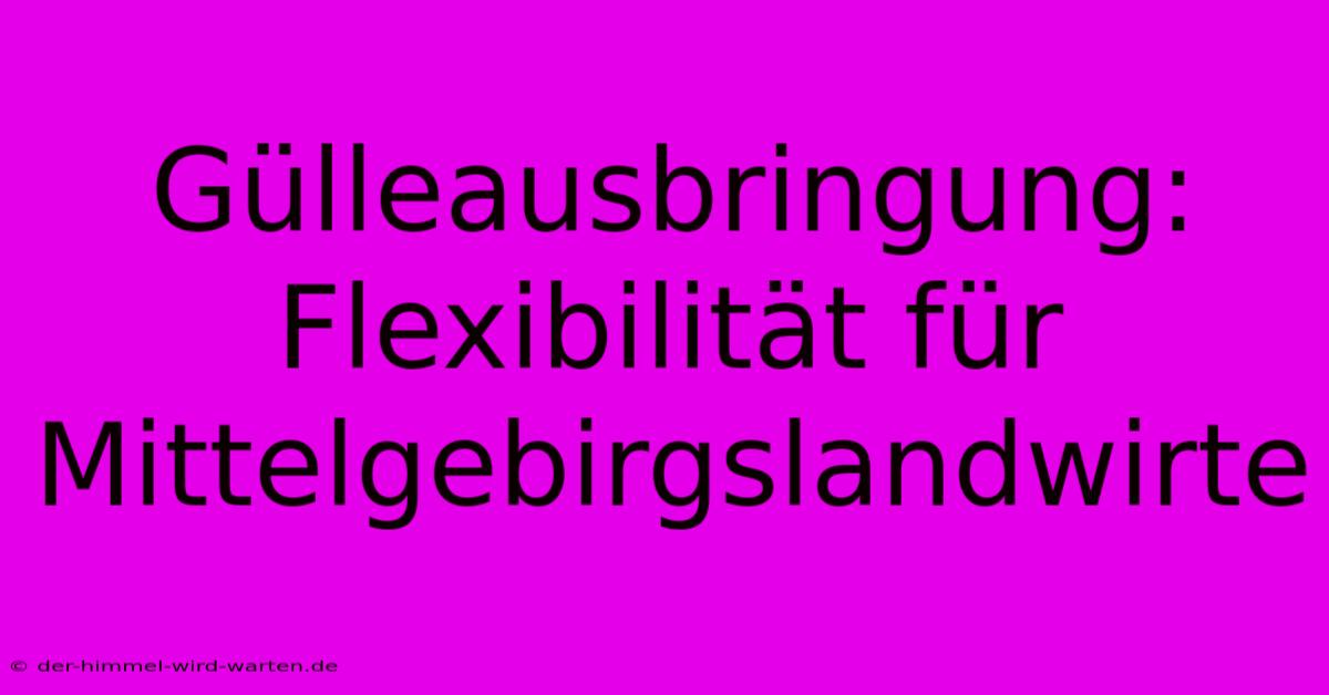 Gülleausbringung: Flexibilität Für Mittelgebirgslandwirte