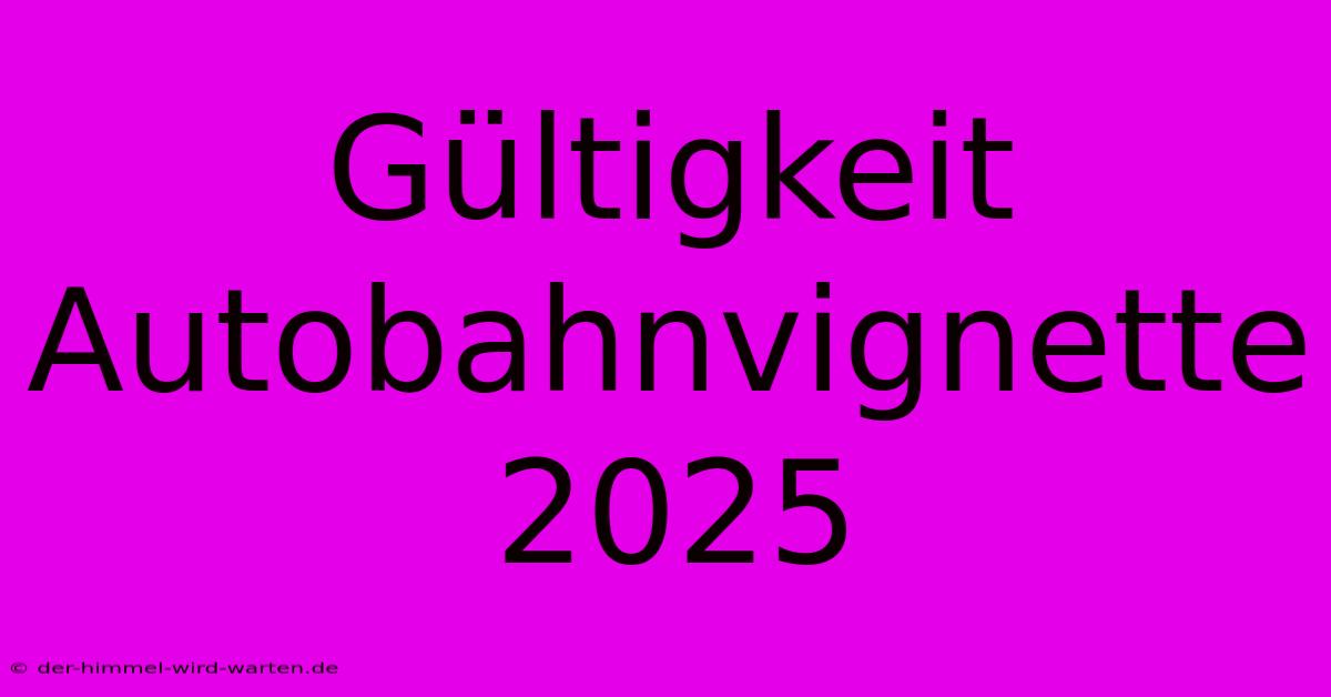 Gültigkeit Autobahnvignette 2025