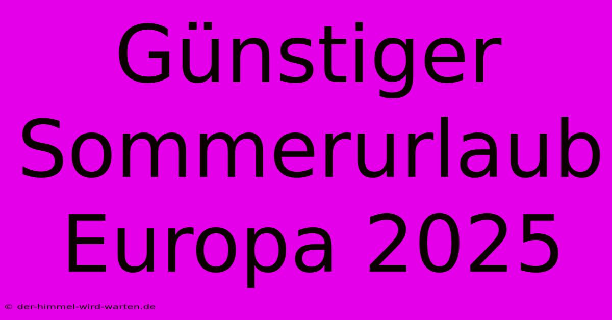 Günstiger Sommerurlaub Europa 2025