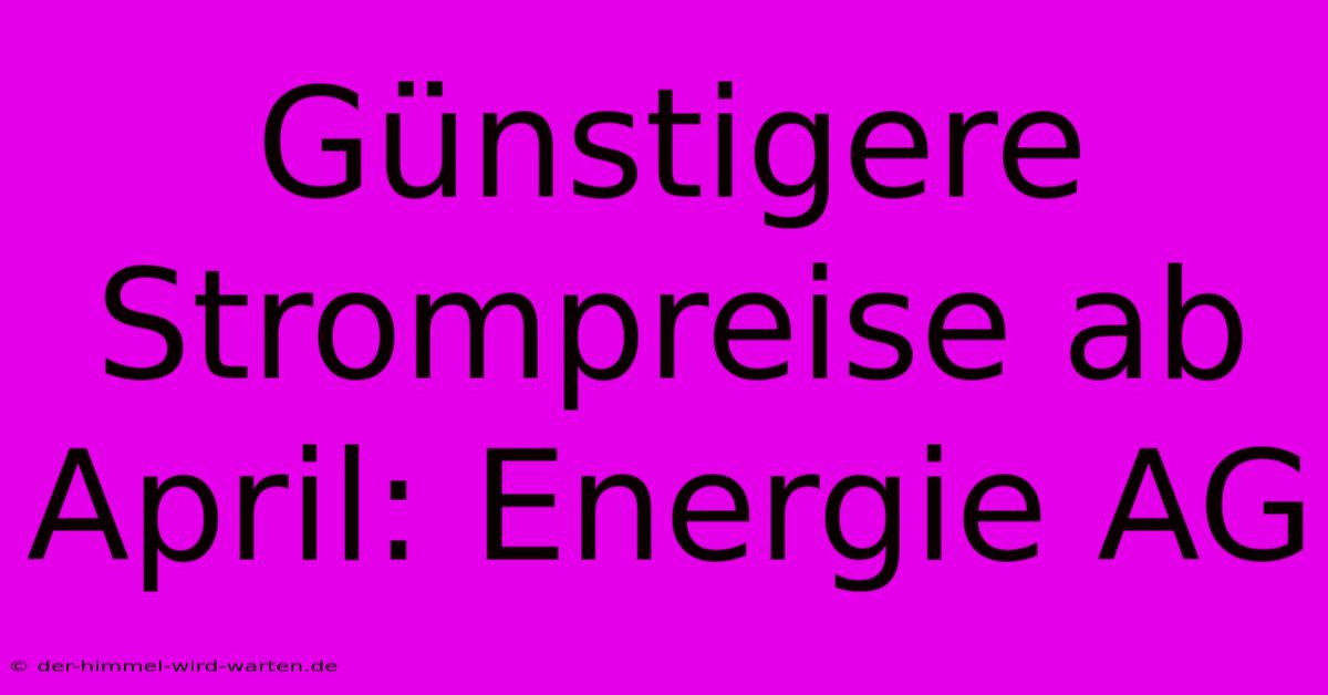 Günstigere Strompreise Ab April: Energie AG