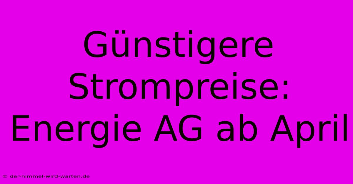 Günstigere Strompreise: Energie AG Ab April