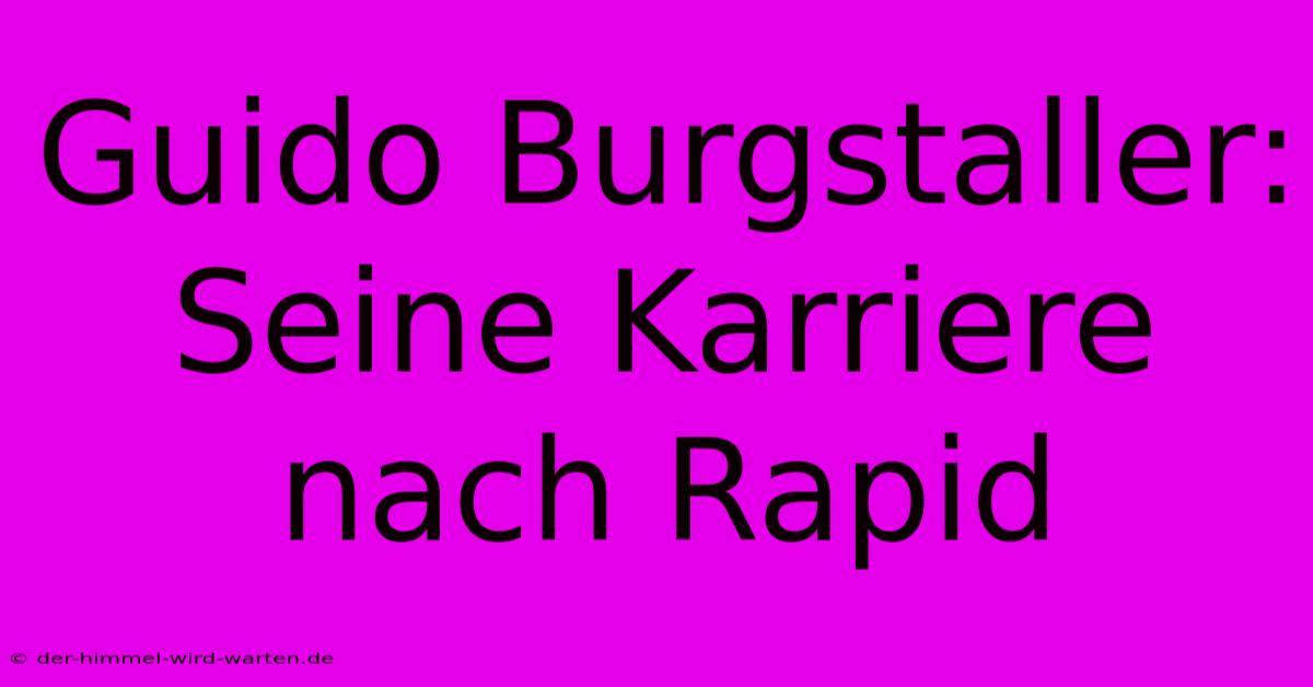 Guido Burgstaller: Seine Karriere Nach Rapid