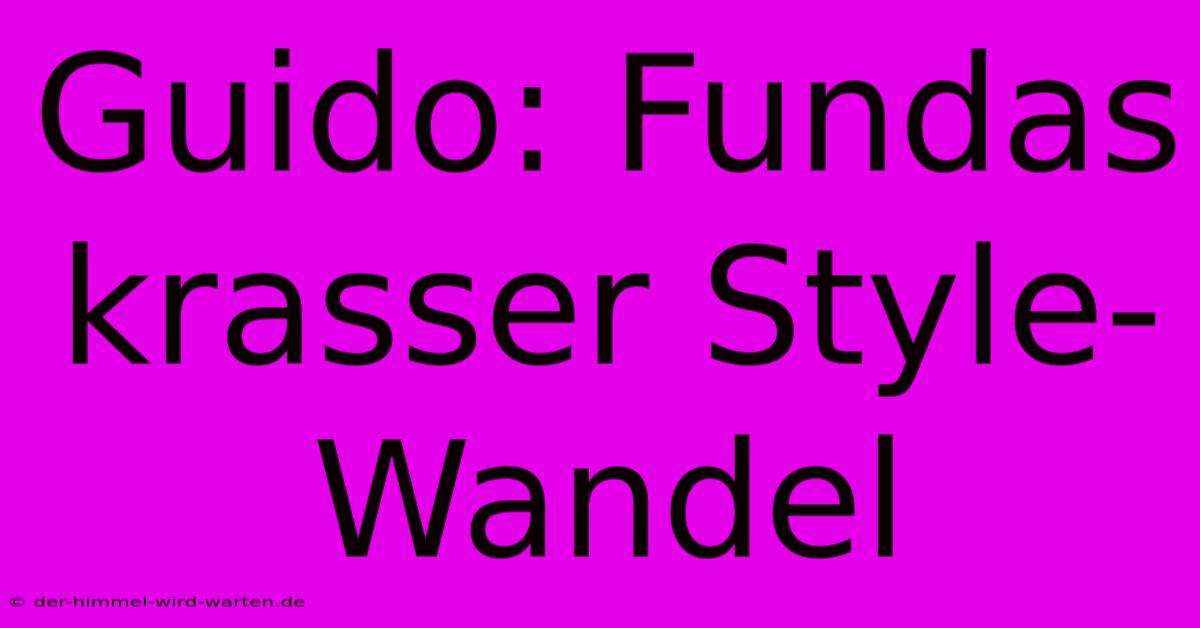 Guido: Fundas Krasser Style-Wandel