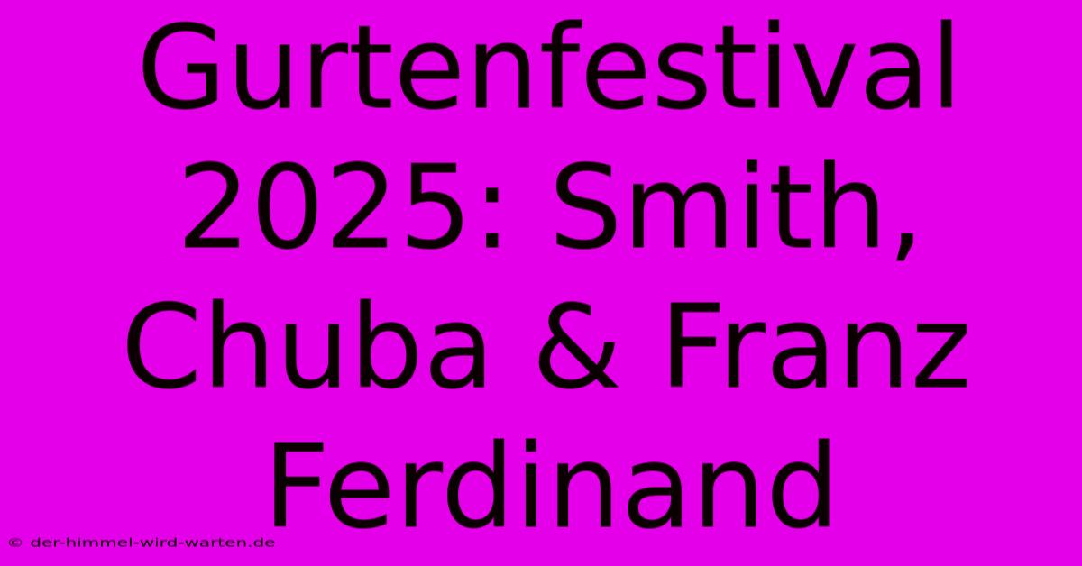 Gurtenfestival 2025: Smith, Chuba & Franz Ferdinand