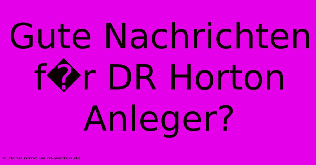 Gute Nachrichten F�r DR Horton Anleger?