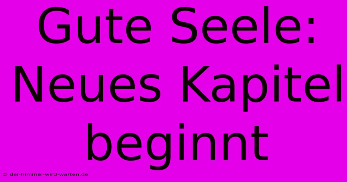 Gute Seele: Neues Kapitel Beginnt