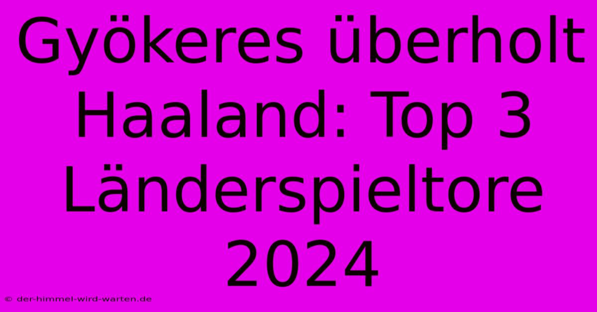 Gyökeres Überholt Haaland: Top 3 Länderspieltore 2024