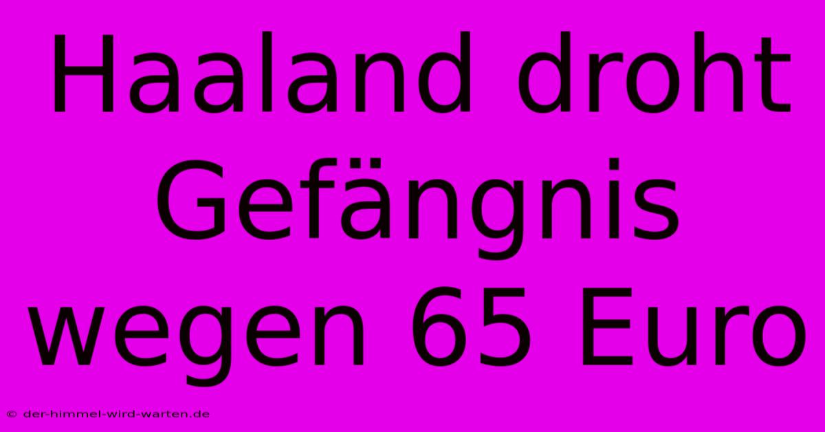 Haaland Droht Gefängnis Wegen 65 Euro