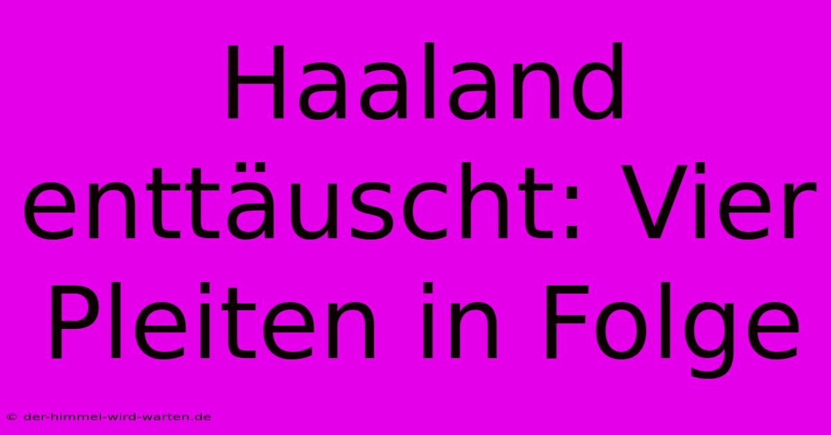 Haaland Enttäuscht: Vier Pleiten In Folge