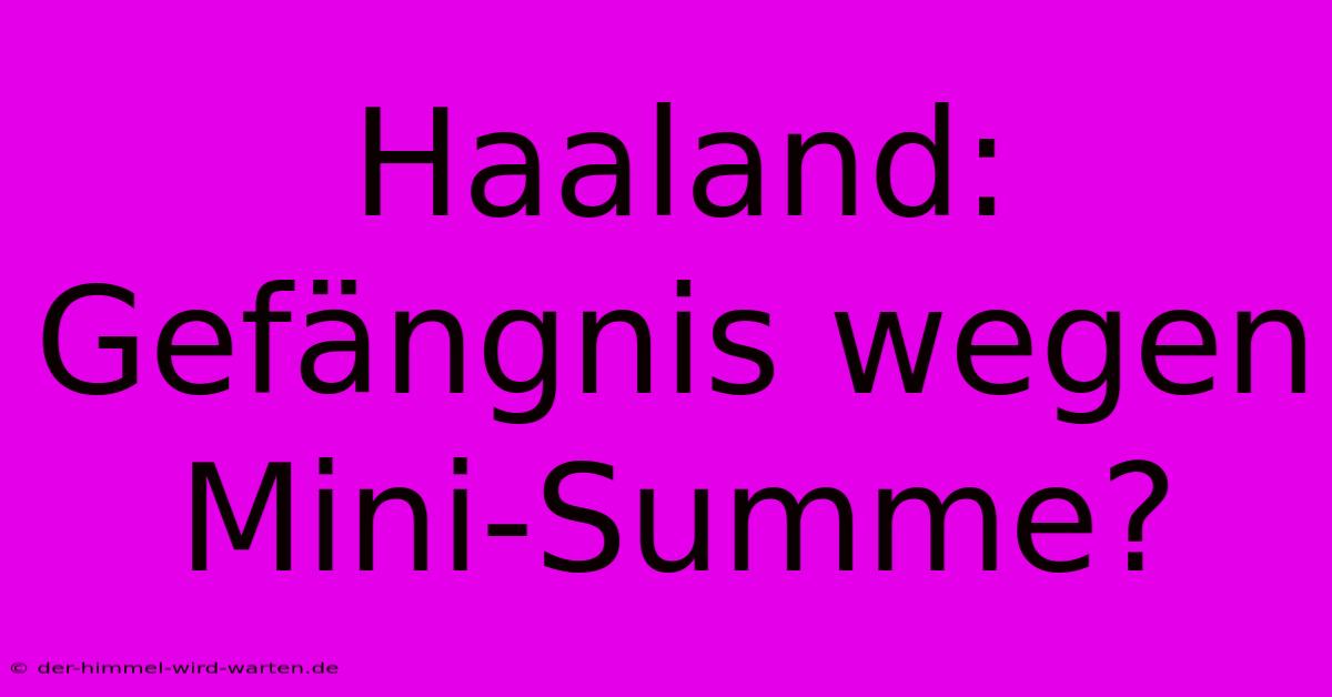 Haaland: Gefängnis Wegen Mini-Summe?