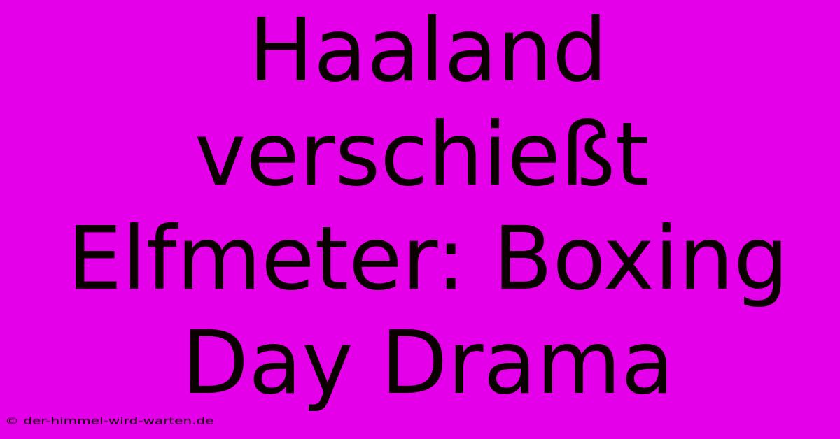 Haaland Verschießt Elfmeter: Boxing Day Drama