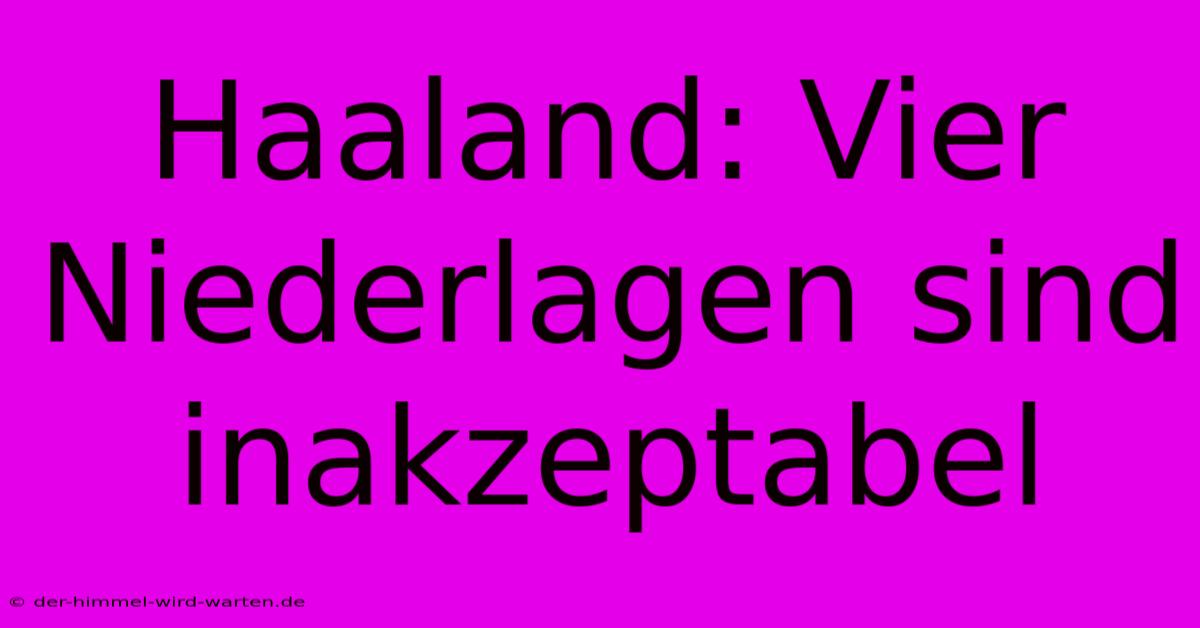 Haaland: Vier Niederlagen Sind Inakzeptabel