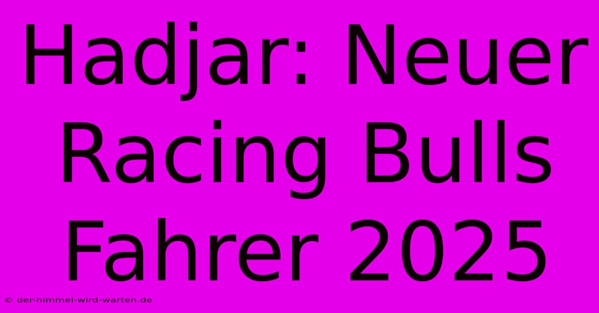 Hadjar: Neuer Racing Bulls Fahrer 2025