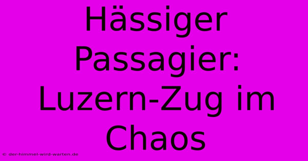 Hässiger Passagier: Luzern-Zug Im Chaos