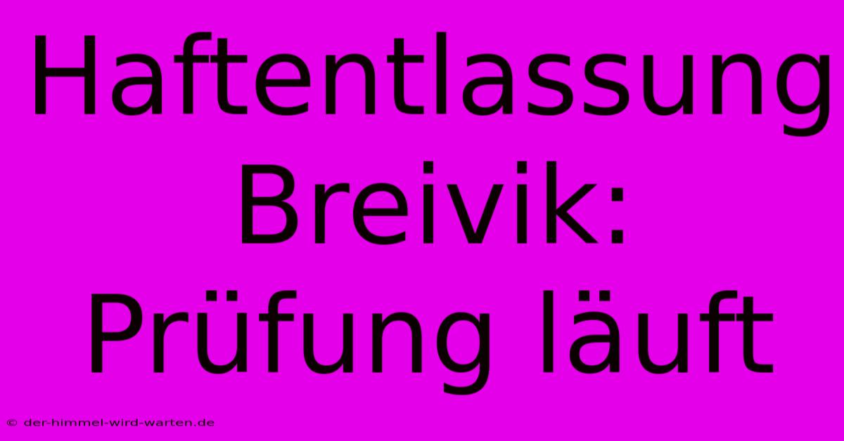 Haftentlassung Breivik: Prüfung Läuft