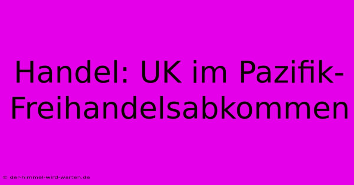 Handel: UK Im Pazifik-Freihandelsabkommen