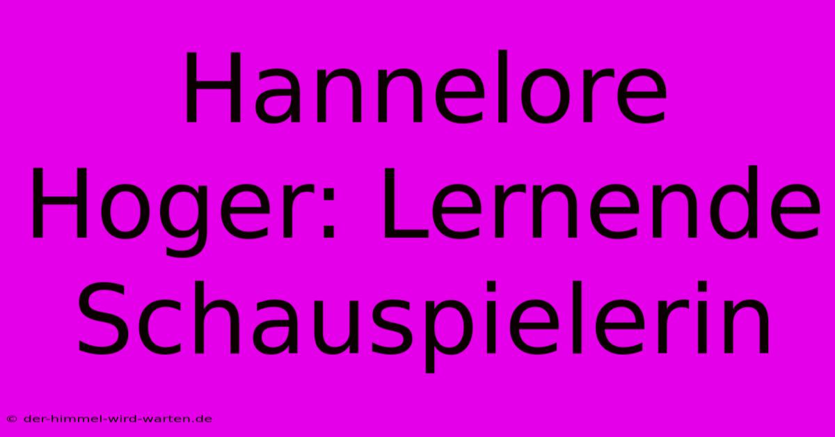 Hannelore Hoger: Lernende Schauspielerin