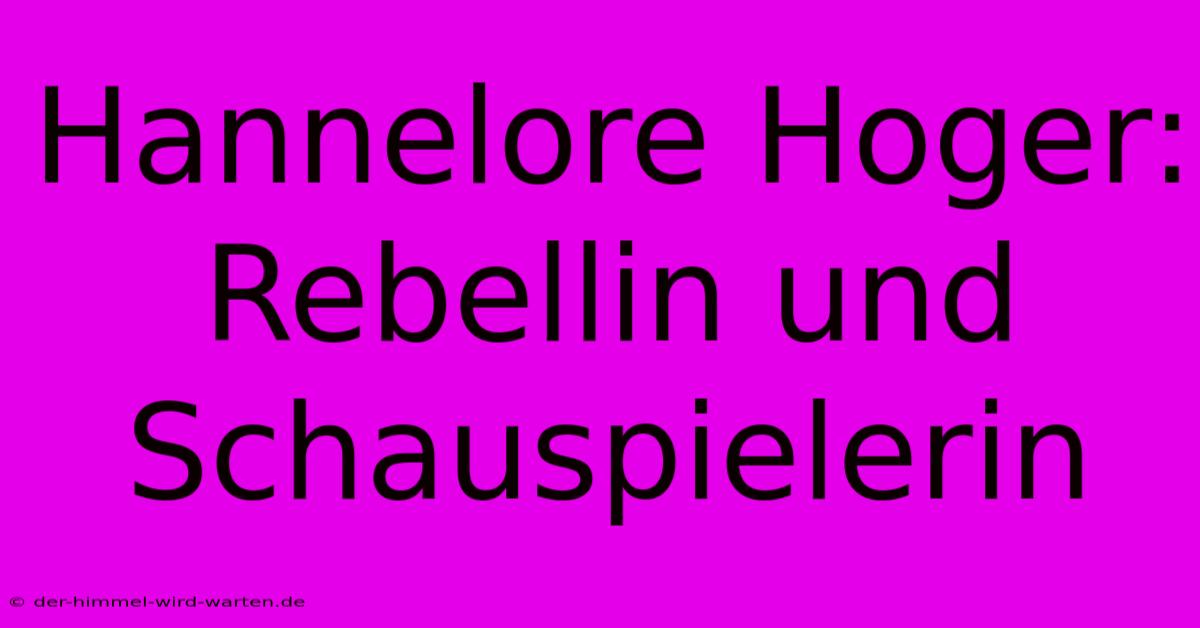 Hannelore Hoger: Rebellin Und Schauspielerin