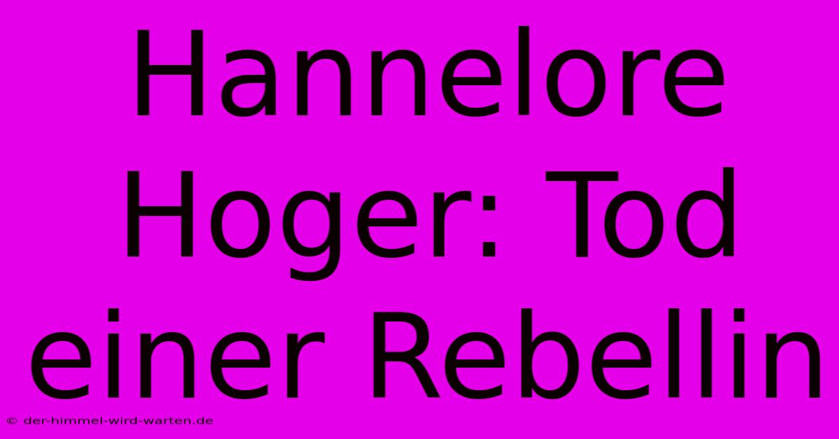 Hannelore Hoger: Tod Einer Rebellin