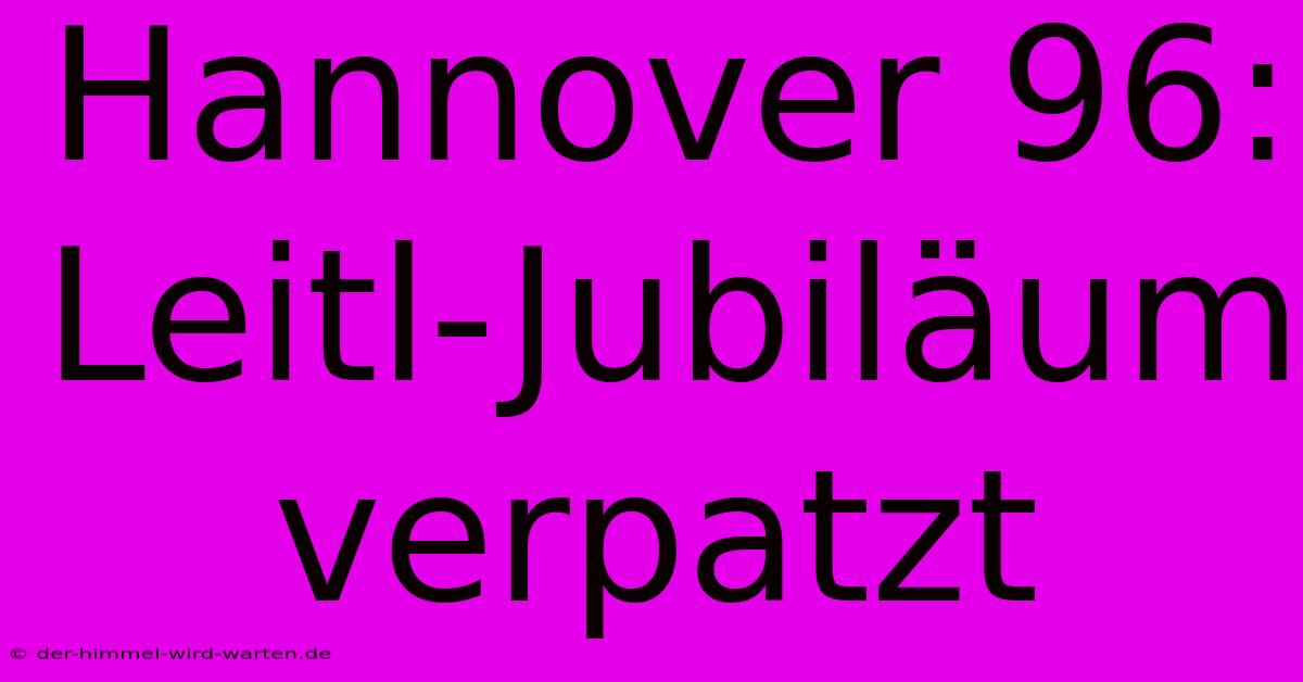 Hannover 96: Leitl-Jubiläum Verpatzt