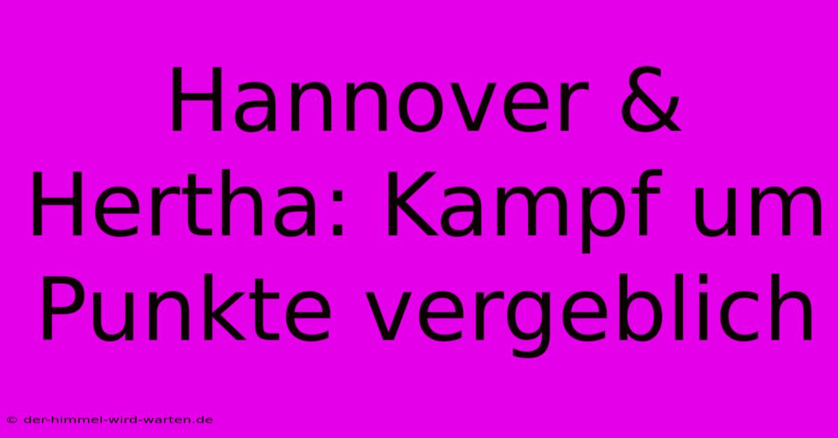 Hannover & Hertha: Kampf Um Punkte Vergeblich