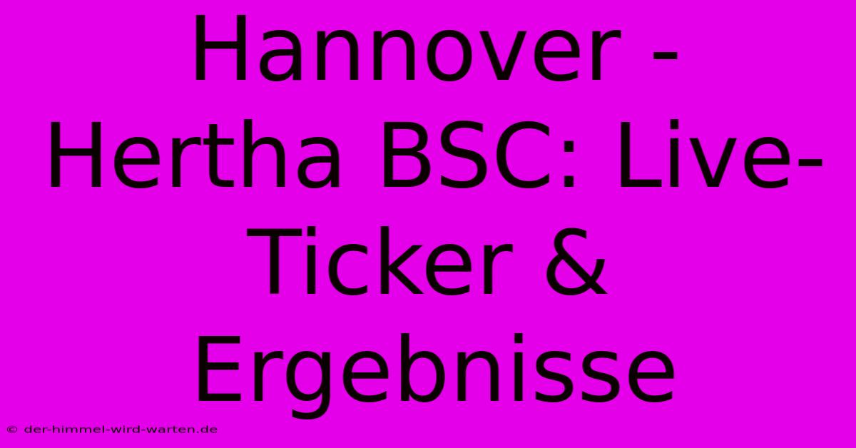 Hannover - Hertha BSC: Live-Ticker & Ergebnisse