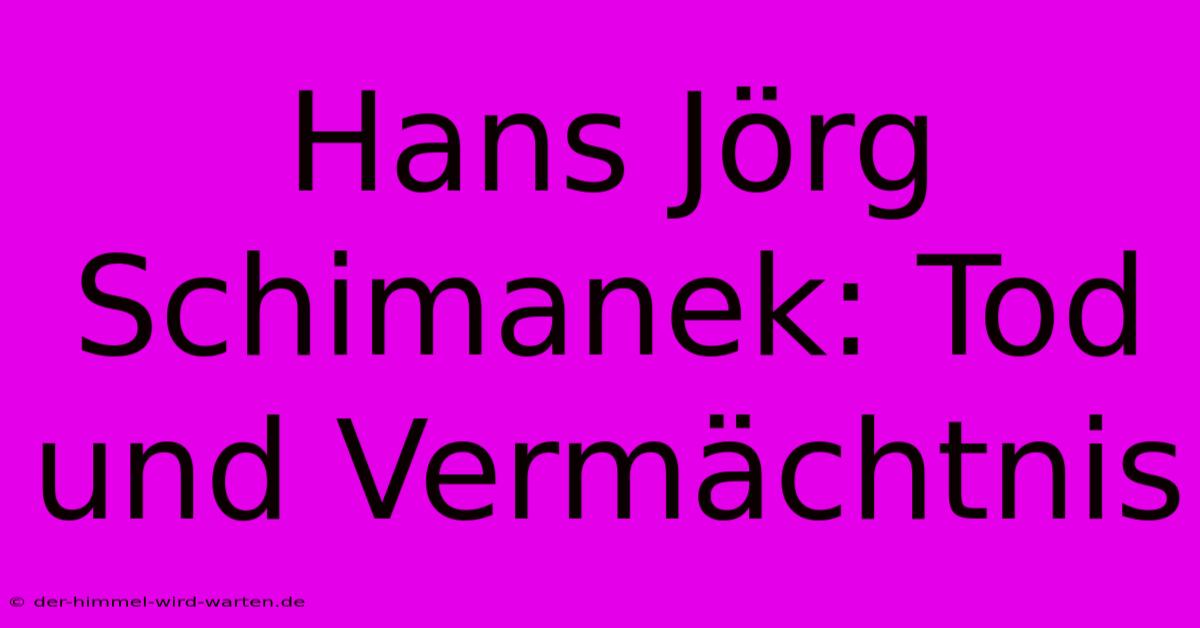 Hans Jörg Schimanek: Tod Und Vermächtnis