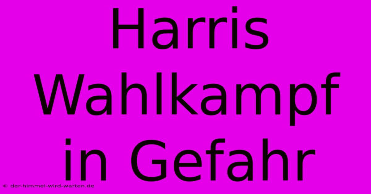 Harris Wahlkampf In Gefahr