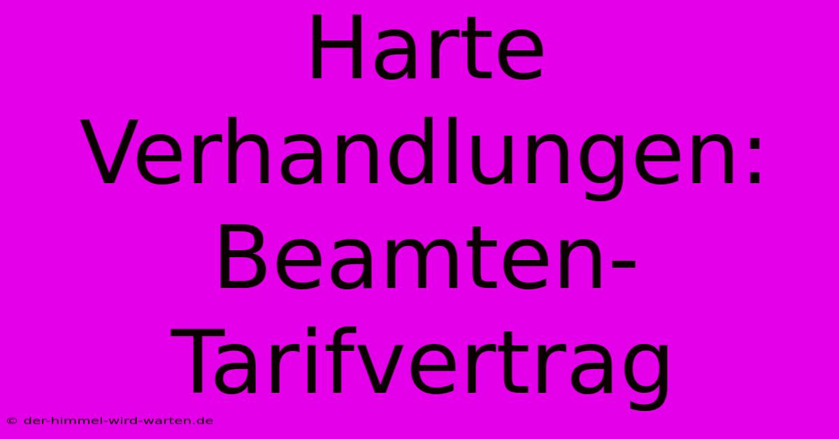 Harte Verhandlungen: Beamten-Tarifvertrag