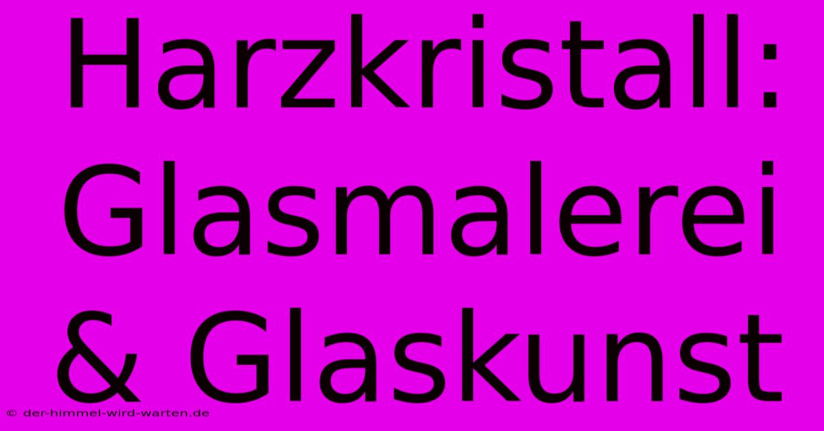 Harzkristall: Glasmalerei & Glaskunst