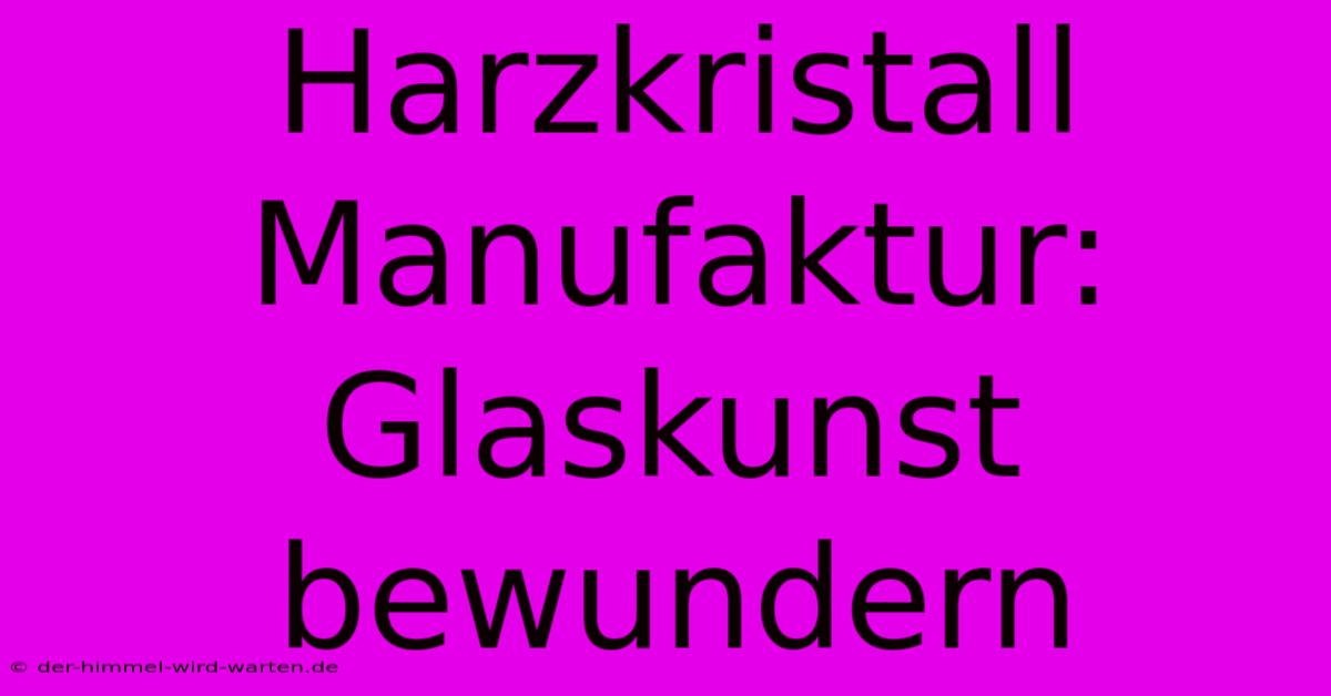 Harzkristall Manufaktur: Glaskunst Bewundern