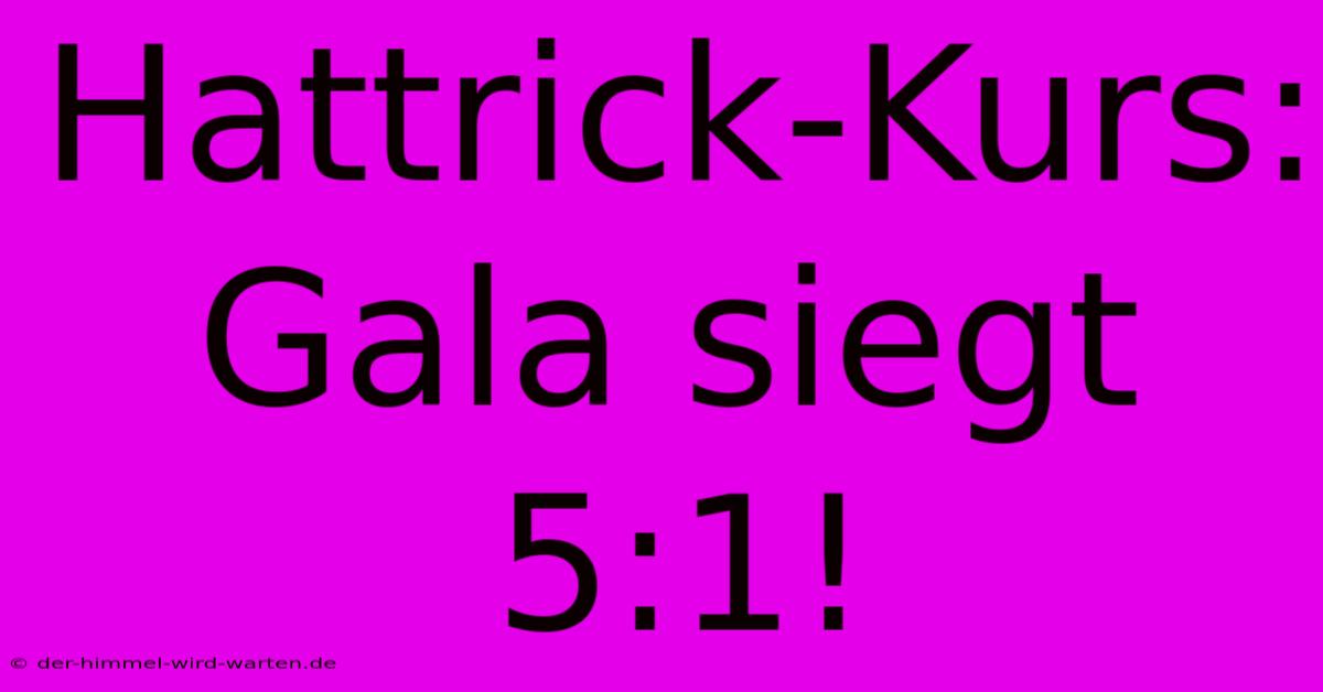 Hattrick-Kurs: Gala Siegt 5:1!