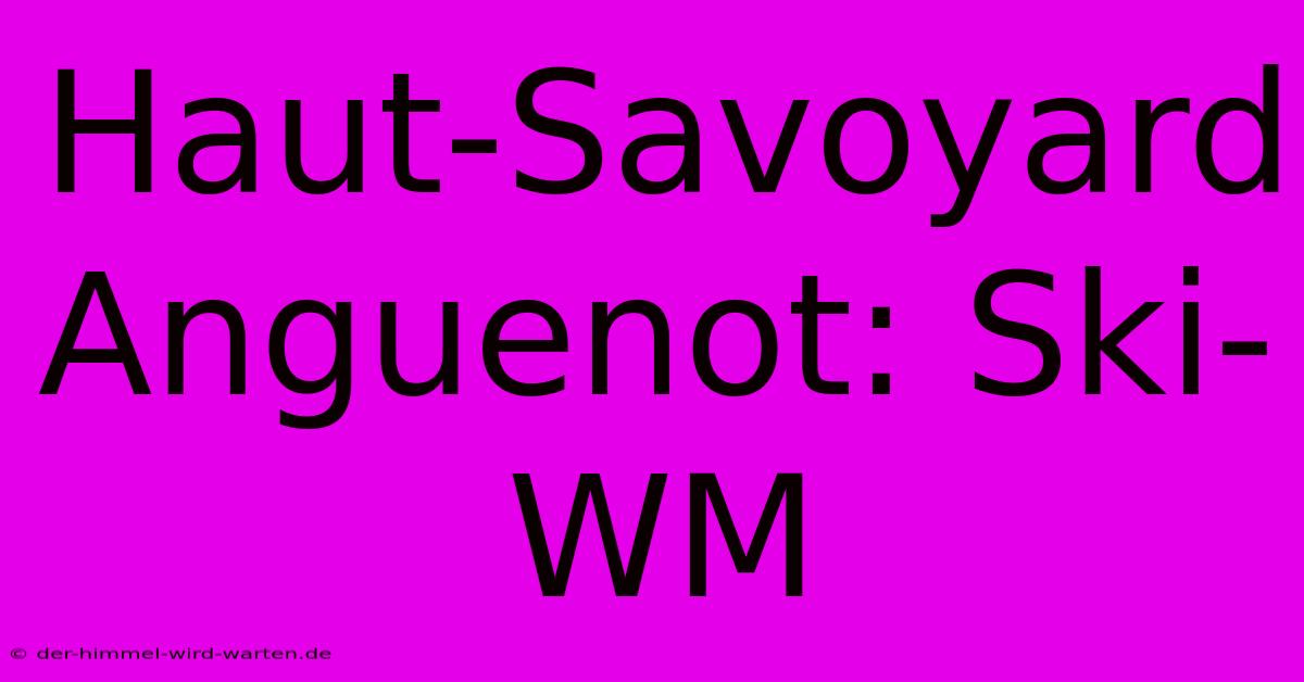 Haut-Savoyard Anguenot: Ski-WM  