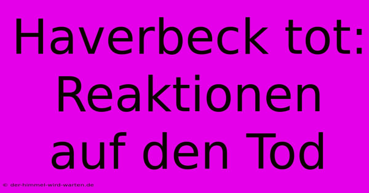 Haverbeck Tot: Reaktionen Auf Den Tod