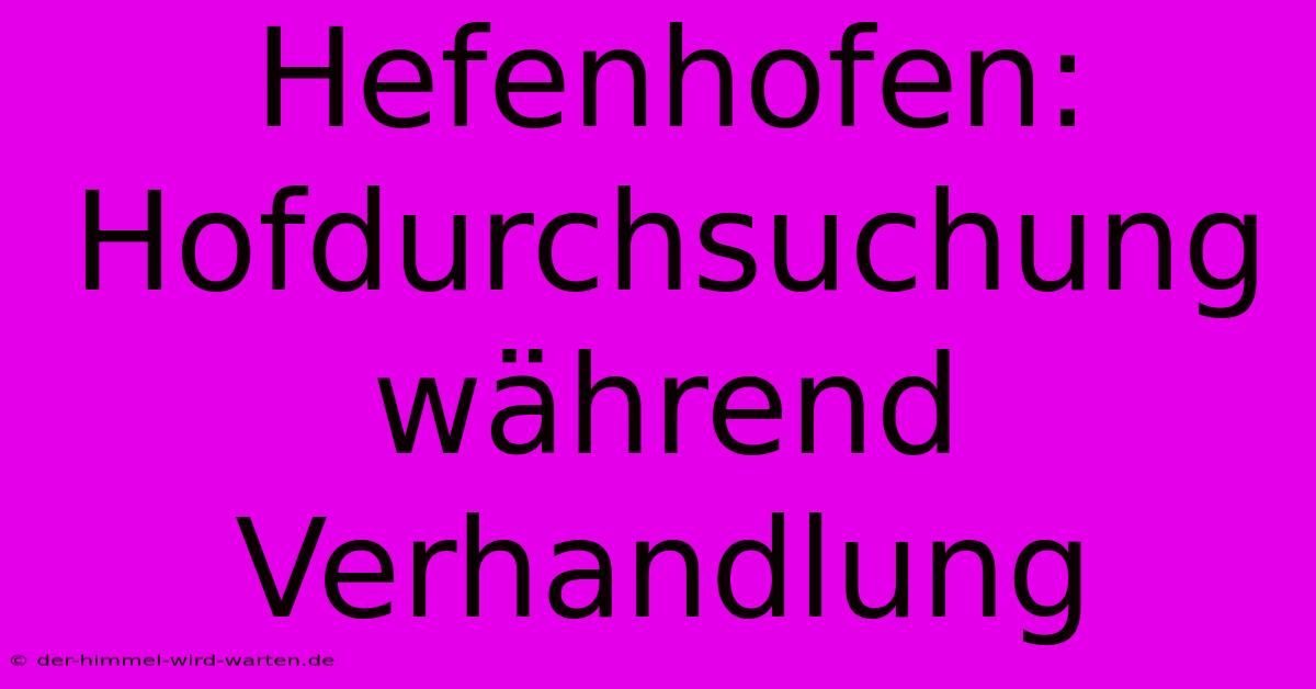 Hefenhofen: Hofdurchsuchung Während Verhandlung