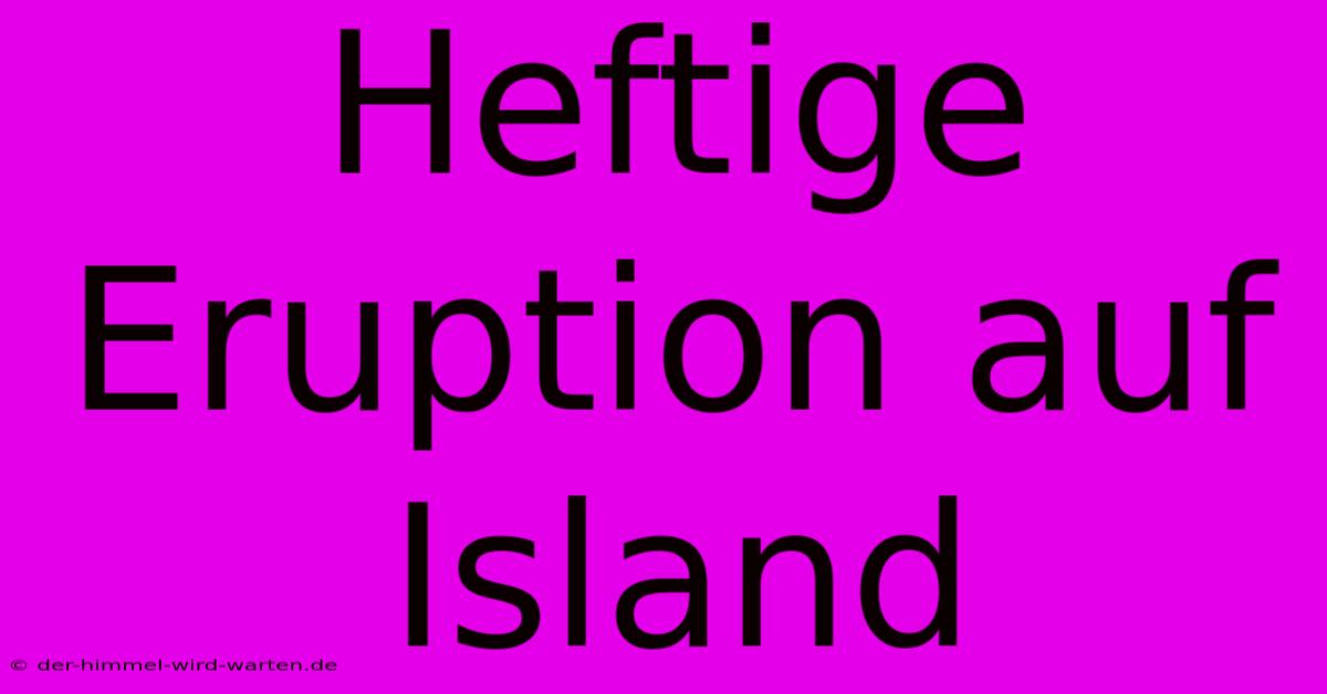 Heftige Eruption Auf Island