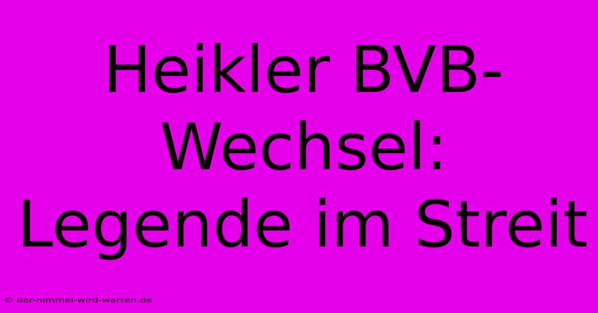 Heikler BVB-Wechsel: Legende Im Streit