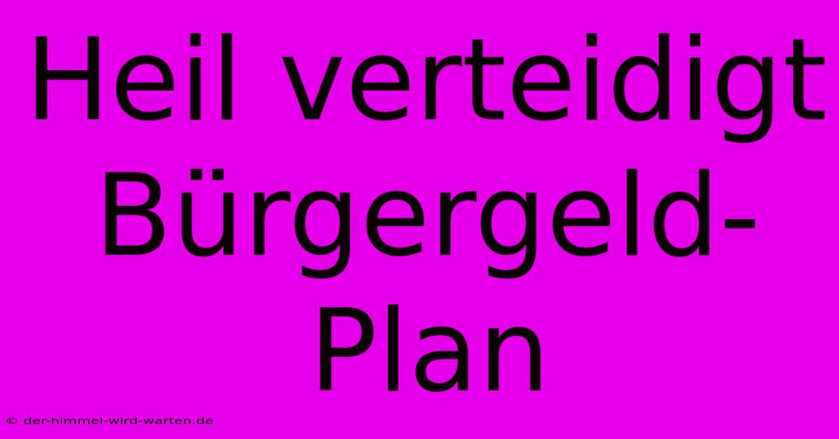 Heil Verteidigt Bürgergeld-Plan