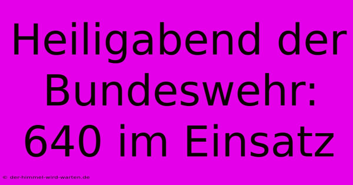 Heiligabend Der Bundeswehr: 640 Im Einsatz