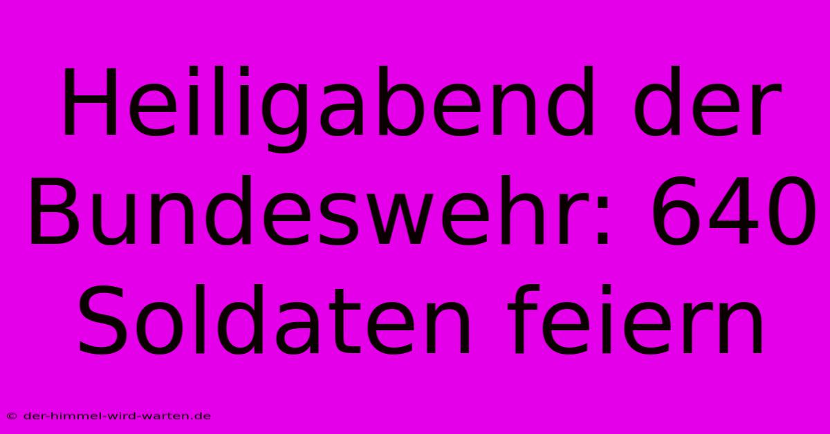 Heiligabend Der Bundeswehr: 640 Soldaten Feiern