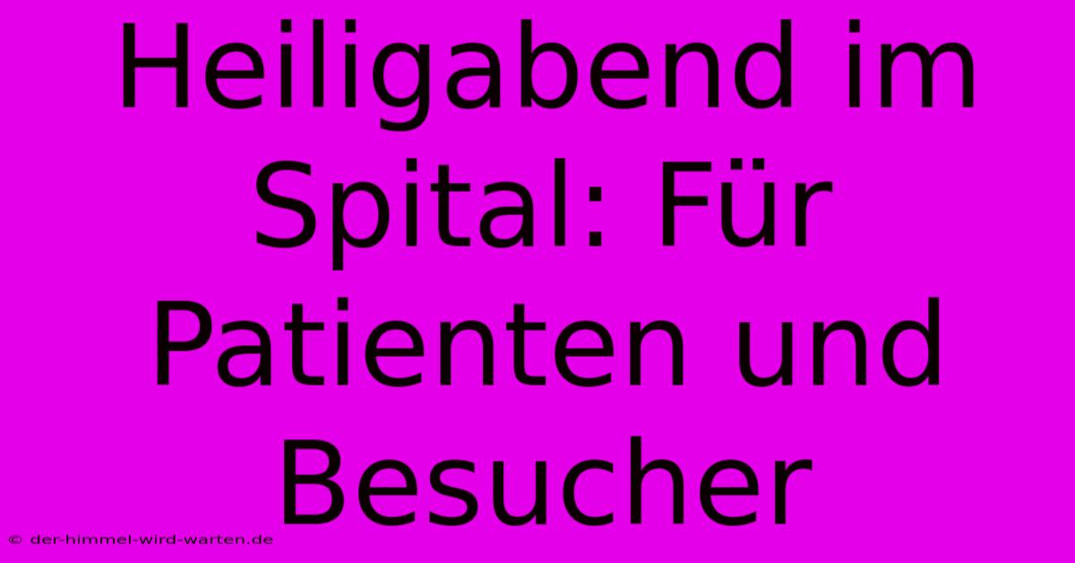 Heiligabend Im Spital: Für Patienten Und Besucher